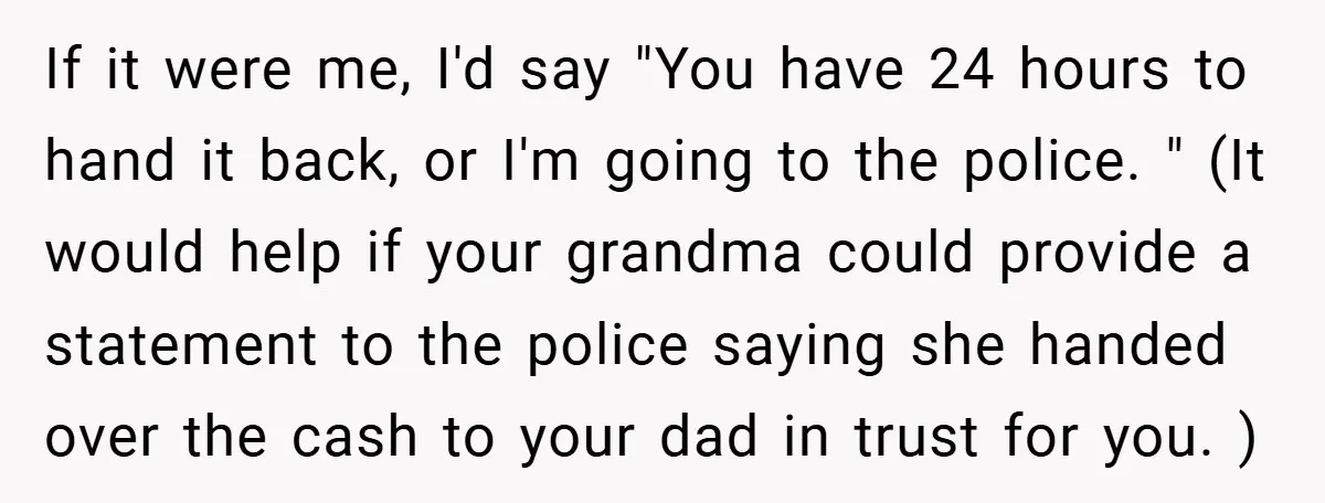 If it were me, I'd say "You have 24 hours to hand it back, or I'm going to the police. " (It would help if your grandma could provide a...
