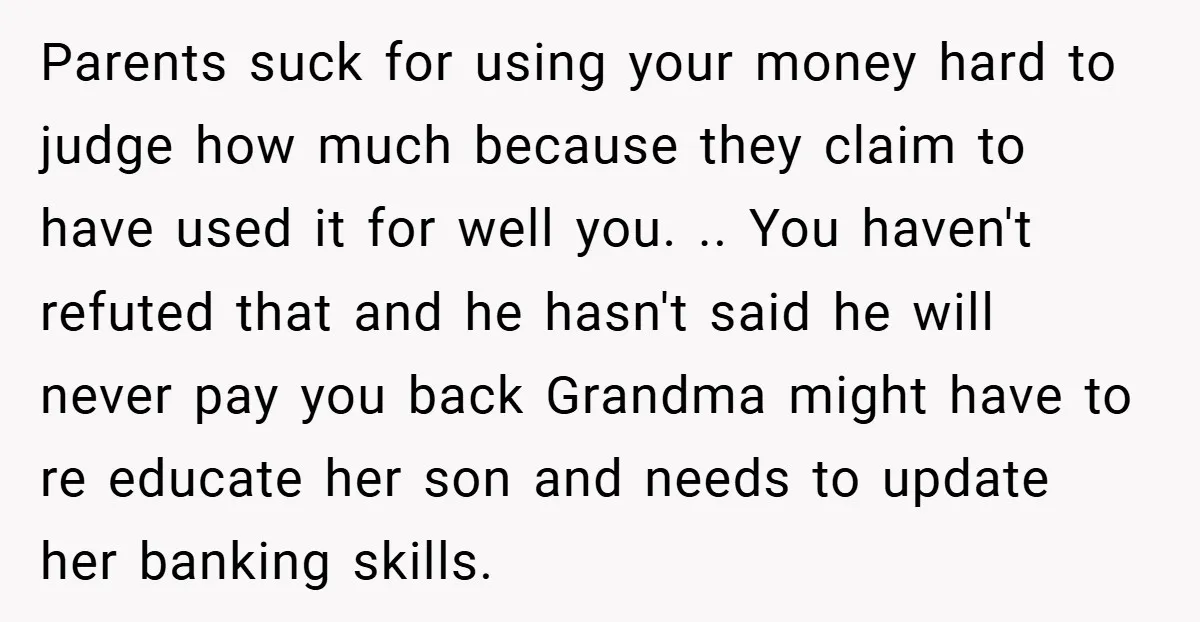 Parents suck for using your money hard to judge how much because they claim to have used it for well you. .. You haven't refuted that and he hasn't said...