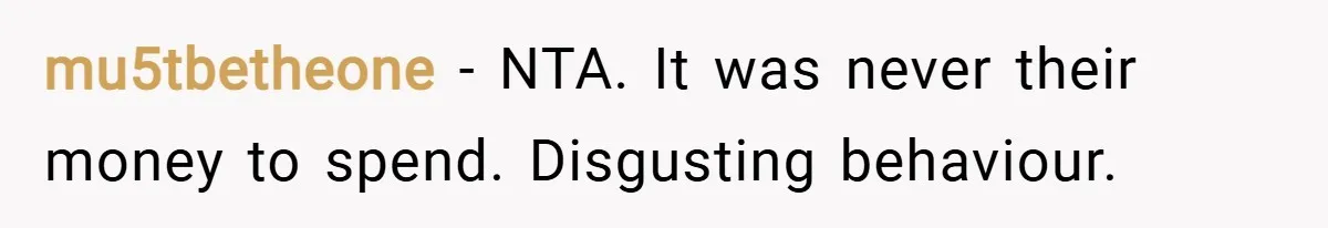 mu5tbetheone − NTA. It was never their money to spend. Disgusting behaviour.