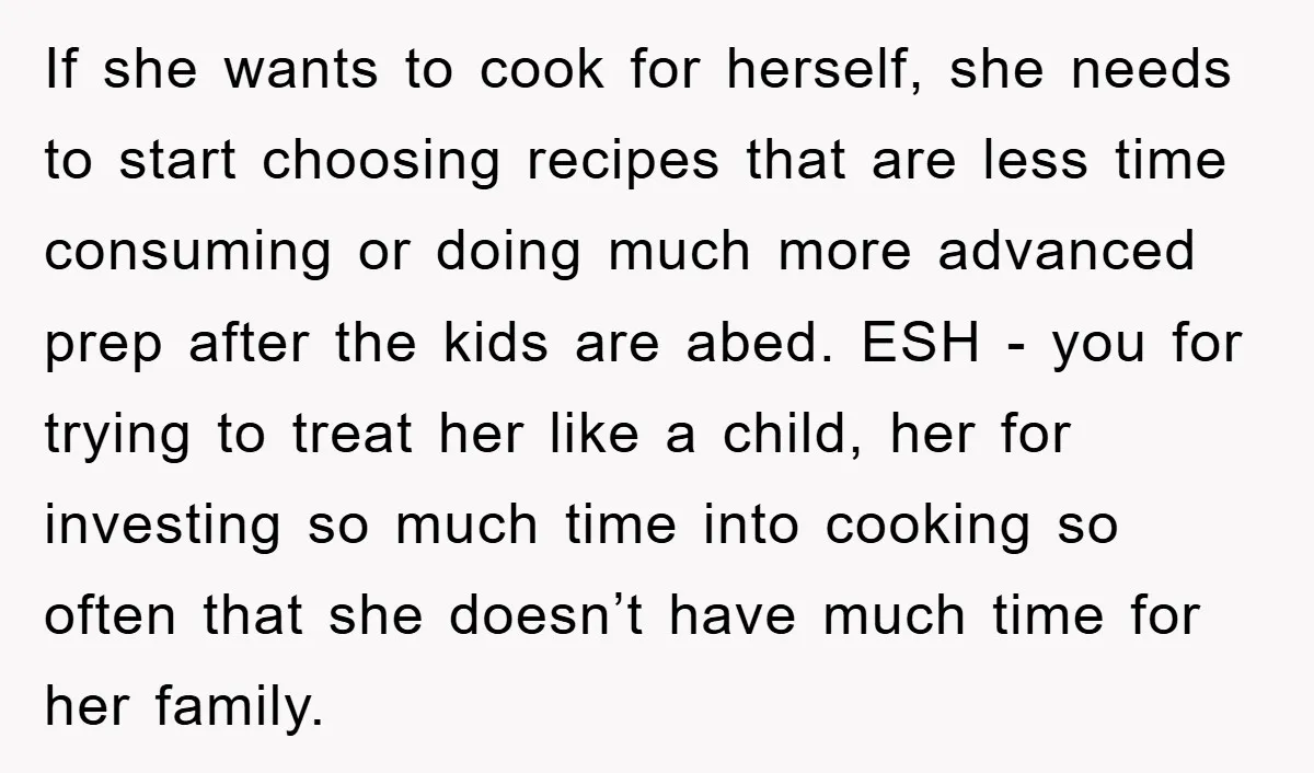 If she wants to cook for herself, she needs to start choosing recipes that are less time consuming or doing much more advanced prep after the kids are abed. ESH...