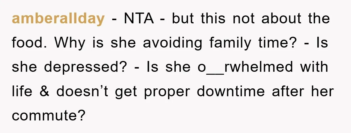 amberallday − NTA - but this not about the food. Why is she avoiding family time? - Is she depressed? - Is she o__rwhelmed with life & doesn’t get proper...