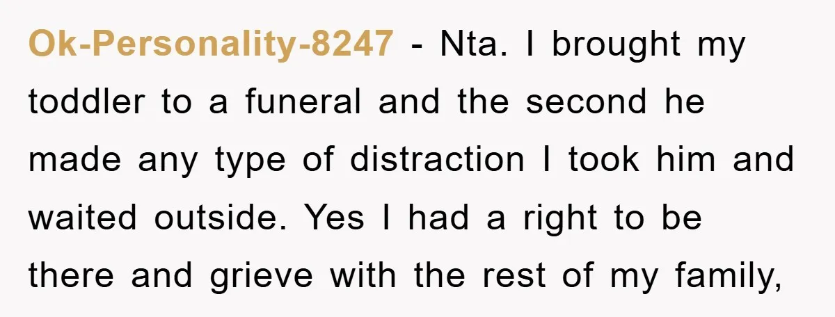 Ok-Personality-8247 − Nta. I brought my toddler to a funeral and the second he made any type of distraction I took him and waited outside. Yes I had a right...