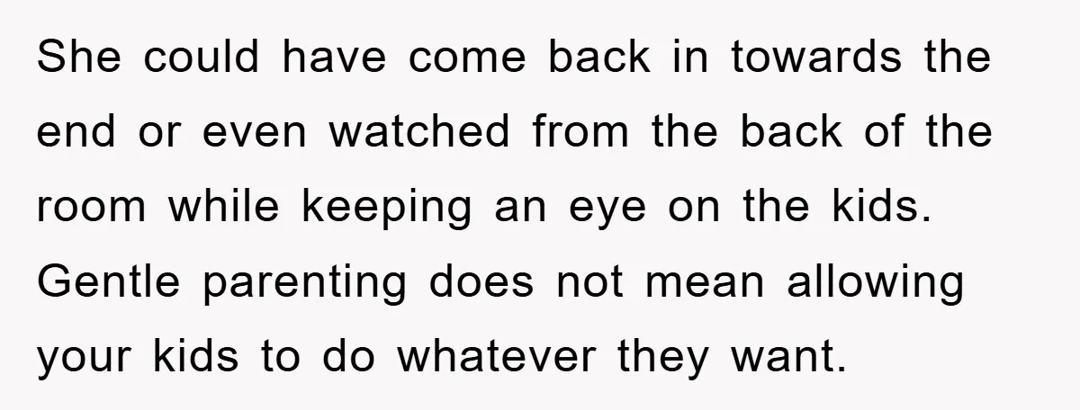 She could have come back in towards the end or even watched from the back of the room while keeping an eye on the kids. Gentle parenting does not mean...