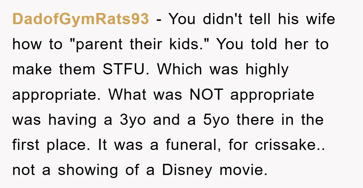 DadofGymRats93 − You didn't tell his wife how to "parent their kids." You told her to make them STFU. Which was highly appropriate. What was NOT appropriate was having a...
