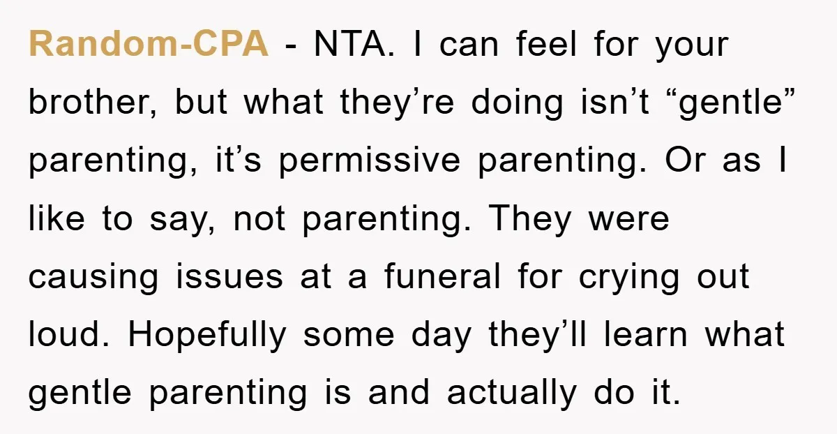 Random-CPA − NTA. I can feel for your brother, but what they’re doing isn’t “gentle” parenting, it’s permissive parenting. Or as I like to say, not parenting. They were causing...
