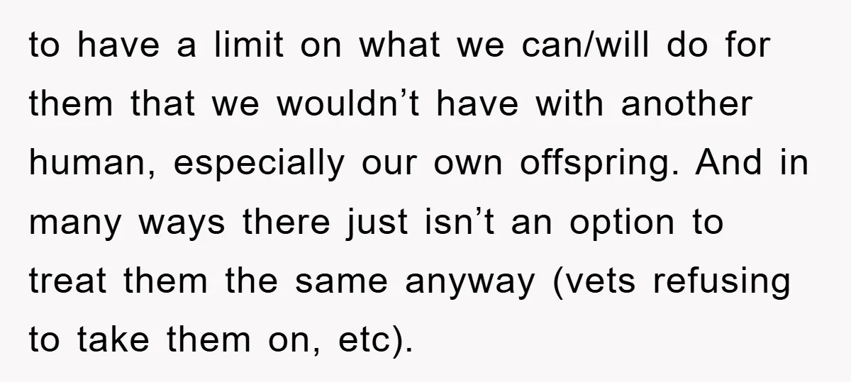 to have a limit on what we can/will do for them that we wouldn’t have with another human, especially our own offspring. And in many ways there just isn’t an...
