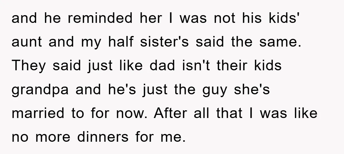 and he reminded her I was not his kids' aunt and my half sister's said the same. They said just like dad isn't their kids grandpa and he's just the...