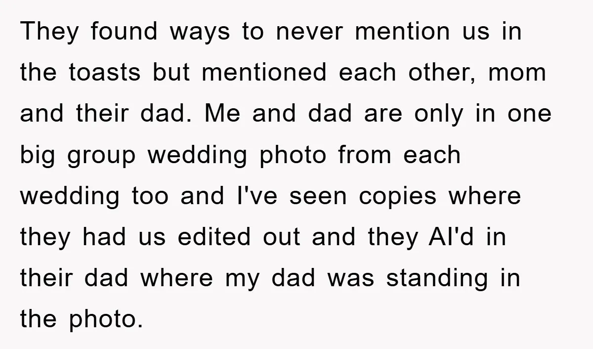 They found ways to never mention us in the toasts but mentioned each other, mom and their dad. Me and dad are only in one big group wedding photo from...