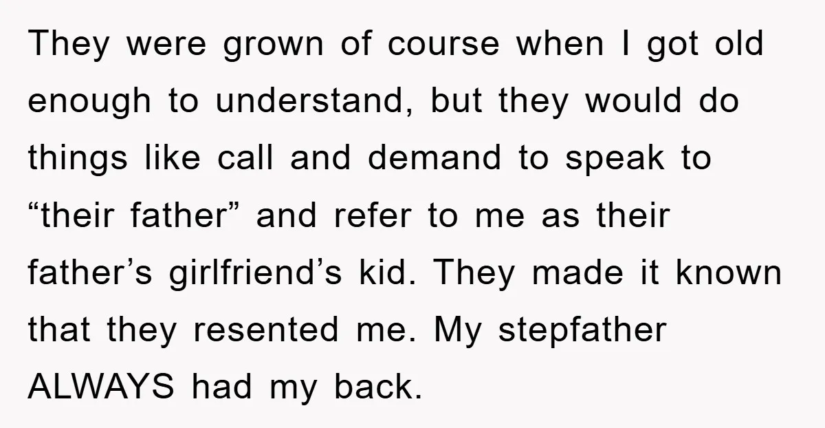 They were grown of course when I got old enough to understand, but they would do things like call and demand to speak to “their father” and refer to me...