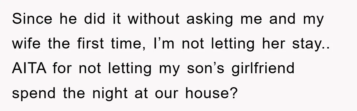 Since he did it without asking me and my wife the first time, I’m not letting her stay.. AITA for not letting my son’s girlfriend spend the night at our...