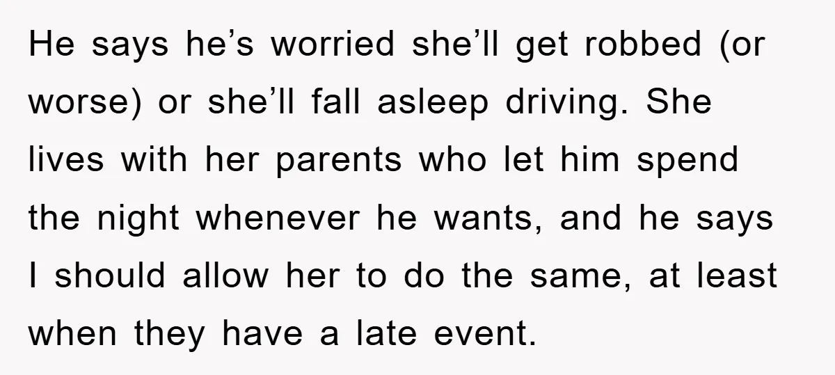 He says he’s worried she’ll get robbed (or worse) or she’ll fall asleep driving. She lives with her parents who let him spend the night whenever he wants, and he...