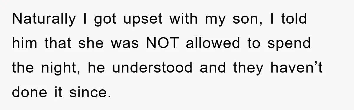 Naturally I got upset with my son, I told him that she was NOT allowed to spend the night, he understood and they haven’t done it since.
