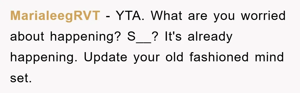 MarialeegRVT − YTA. What are you worried about happening? S__? It's already happening. Update your old fashioned mind set.