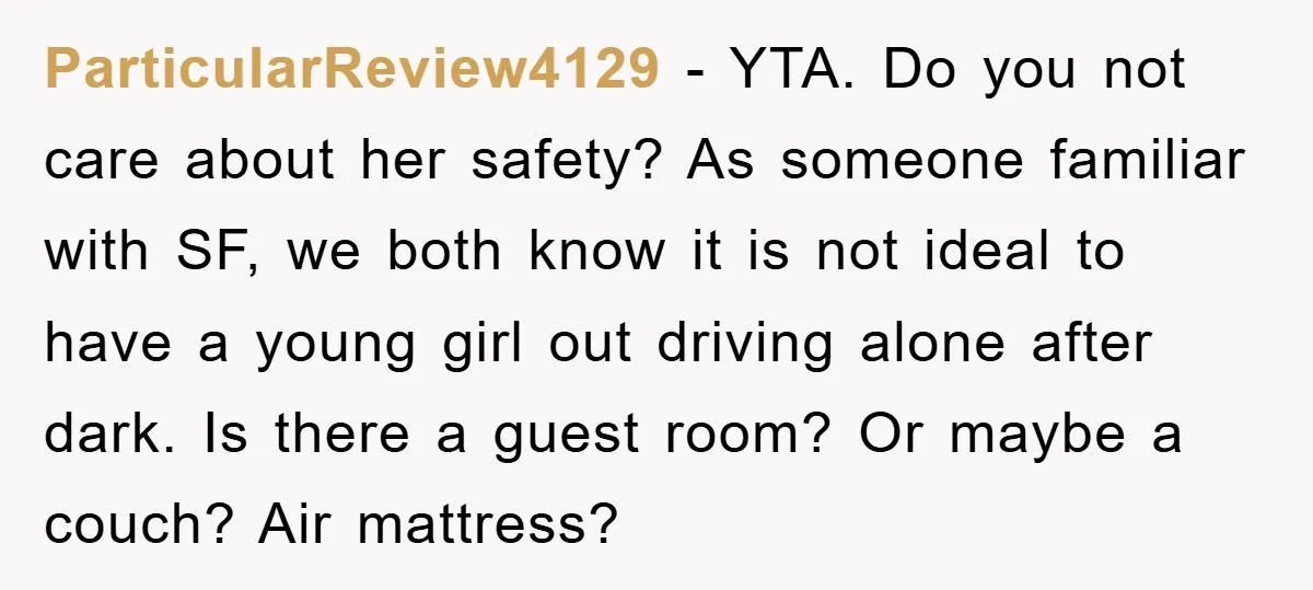 ParticularReview4129 − YTA. Do you not care about her safety? As someone familiar with SF, we both know it is not ideal to have a young girl out driving alone...