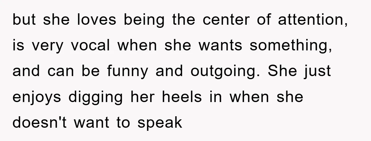 but she loves being the center of attention, is very vocal when she wants something, and can be funny and outgoing. She just enjoys digging her heels in when she...