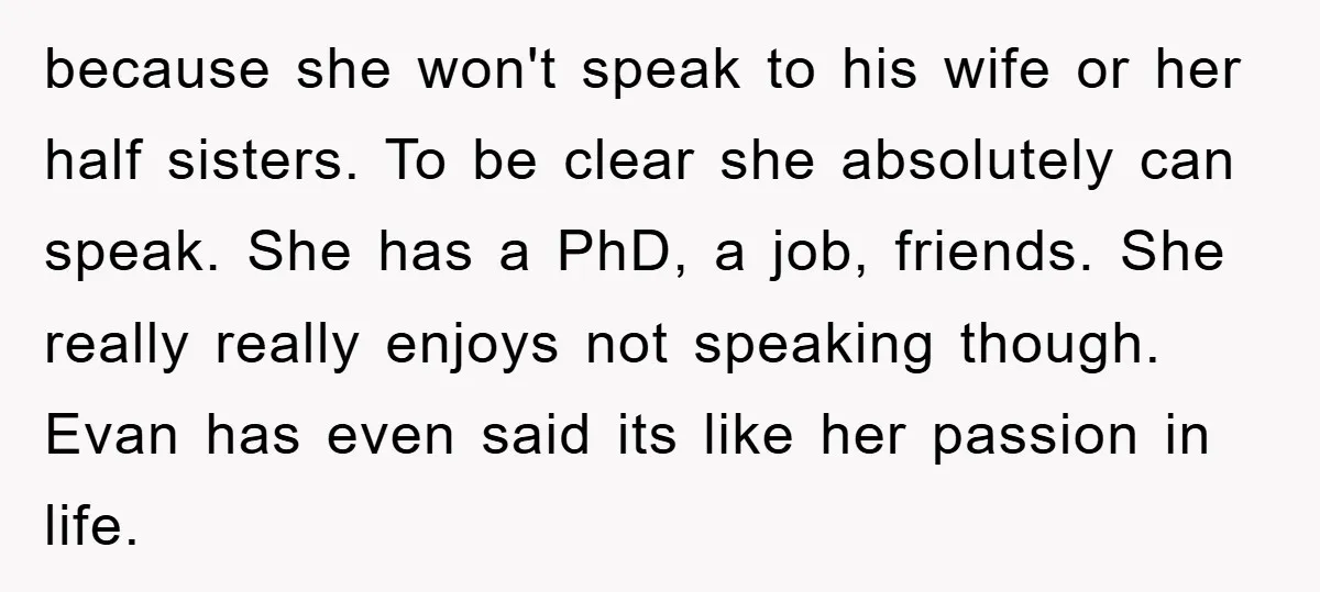 because she won't speak to his wife or her half sisters. To be clear she absolutely can speak. She has a PhD, a job, friends. She really really enjoys not...