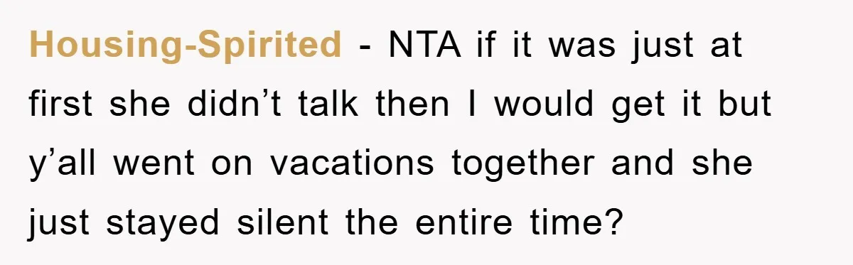 Housing-Spirited − NTA if it was just at first she didn’t talk then I would get it but y’all went on vacations together and she just stayed silent the entire...