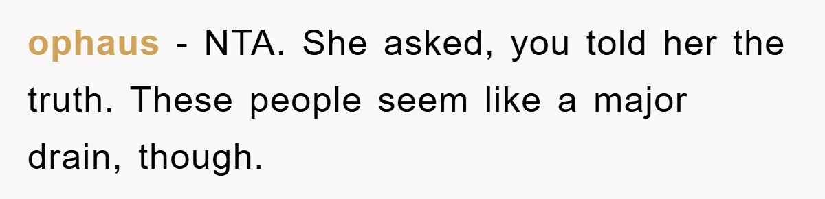 ophaus − NTA. She asked, you told her the truth. These people seem like a major drain, though.