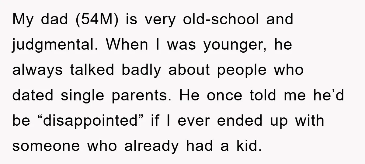 My dad (54M) is very old-school and judgmental. When I was younger, he always talked badly about people who dated single parents. He once told me he’d be “disappointed” if...