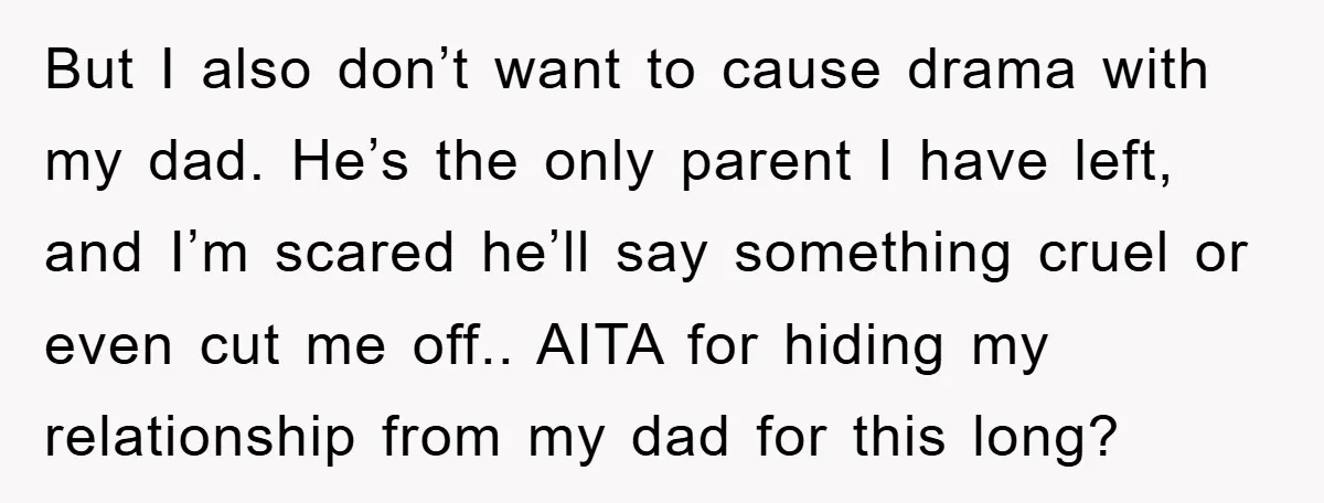 But I also don’t want to cause drama with my dad. He’s the only parent I have left, and I’m scared he’ll say something cruel or even cut me off.....