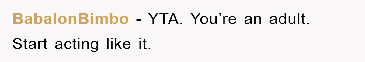 BabalonBimbo − YTA. You’re an adult. Start acting like it.
