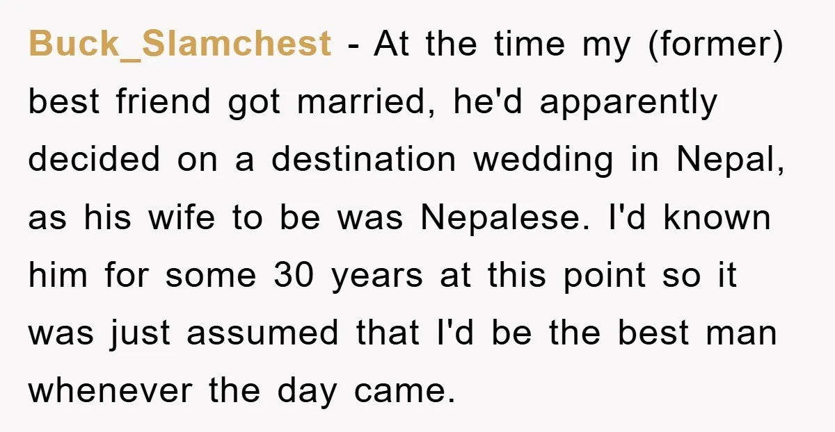 Buck_Slamchest − At the time my (former) best friend got married, he'd apparently decided on a destination wedding in Nepal, as his wife to be was Nepalese. I'd known him...