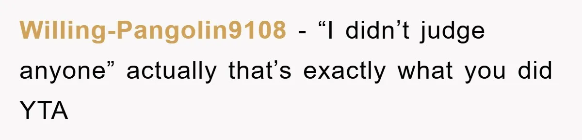 Willing-Pangolin9108 − “I didn’t judge anyone” actually that’s exactly what you did YTA