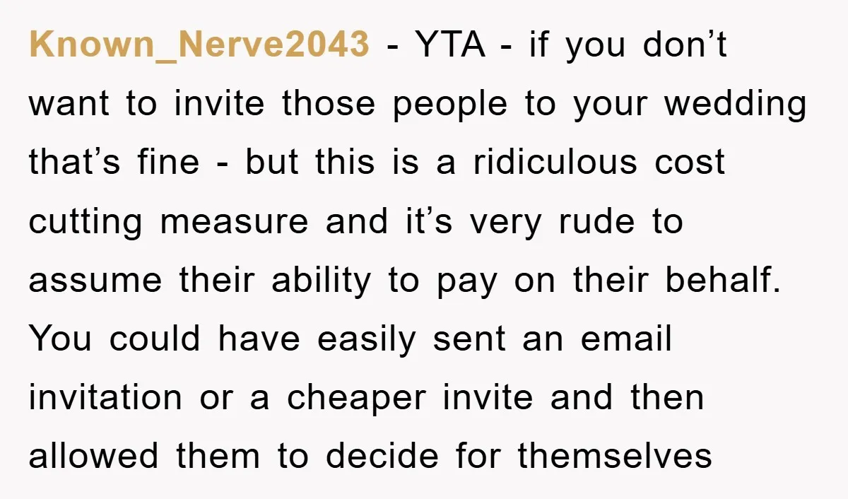 Known_Nerve2043 − YTA - if you don’t want to invite those people to your wedding that’s fine - but this is a ridiculous cost cutting measure and it’s very rude...