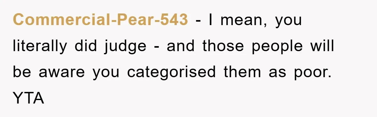 Commercial-Pear-543 − I mean, you literally did judge - and those people will be aware you categorised them as poor. YTA
