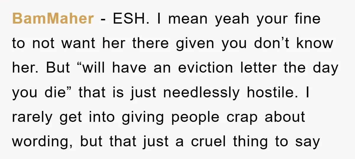 BamMaher − ESH. I mean yeah your fine to not want her there given you don’t know her. But “will have an eviction letter the day you die” that is...