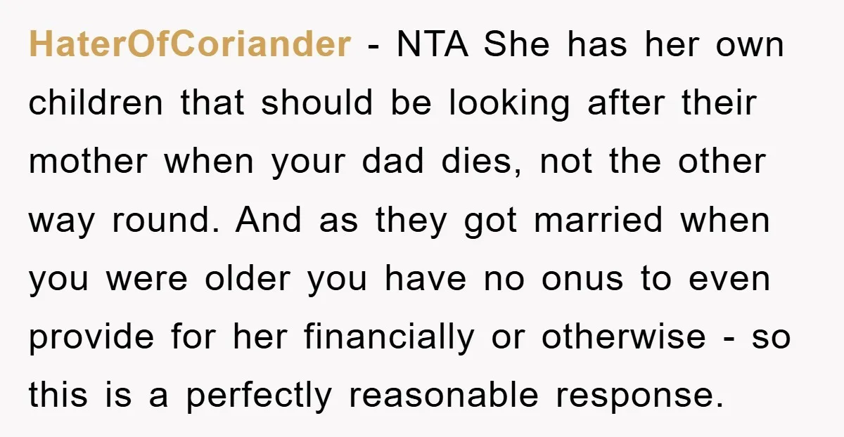 HaterOfCoriander − NTA She has her own children that should be looking after their mother when your dad dies, not the other way round. And as they got married when...