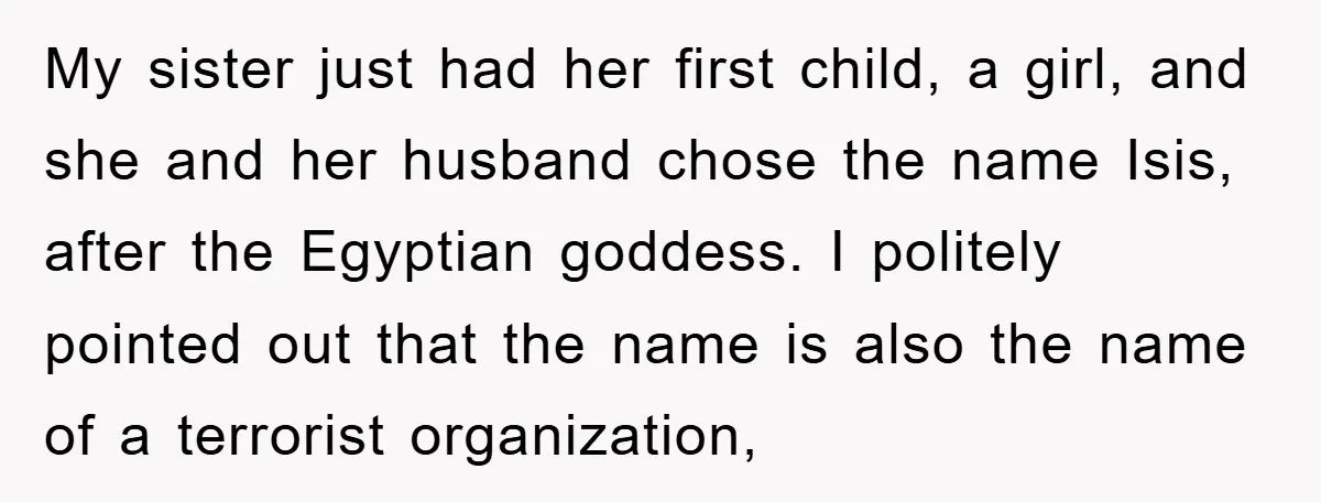 My sister just had her first child, a girl, and she and her husband chose the name Isis, after the Egyptian goddess. I politely pointed out that the name is...