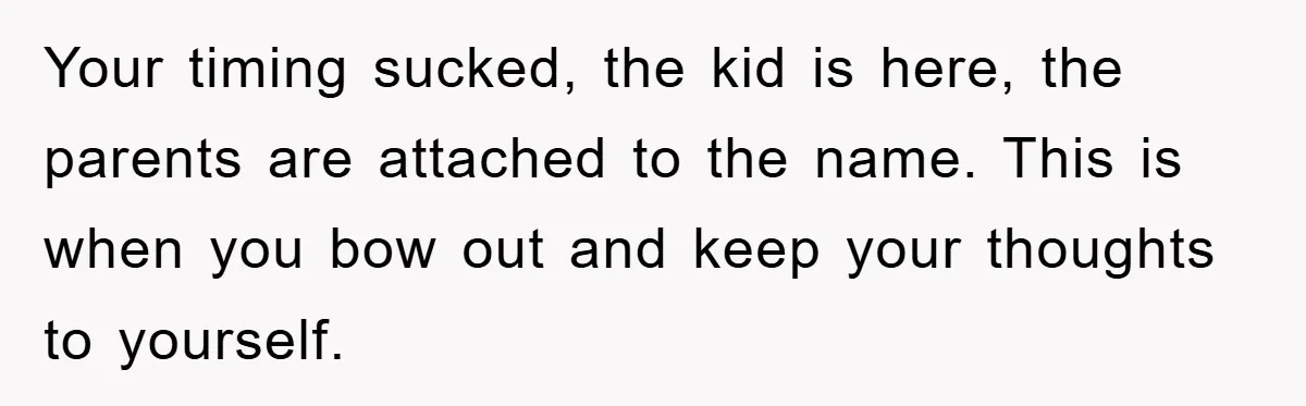 Your timing sucked, the kid is here, the parents are attached to the name. This is when you bow out and keep your thoughts to yourself.