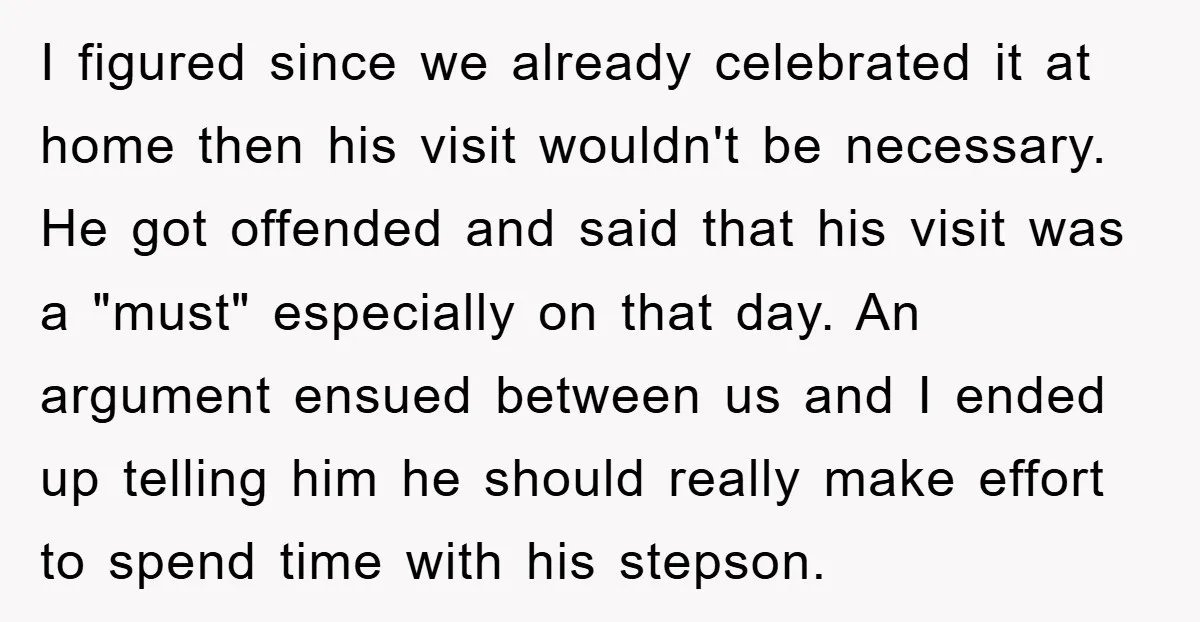 I figured since we already celebrated it at home then his visit wouldn't be necessary. He got offended and said that his visit was a "must" especially on that day....