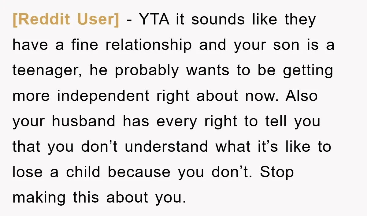 [Reddit User] − YTA it sounds like they have a fine relationship and your son is a teenager, he probably wants to be getting more independent right about now. Also...