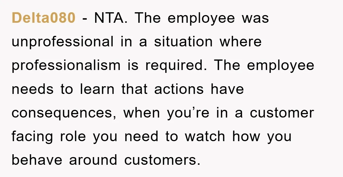 Delta080 − NTA. The employee was unprofessional in a situation where professionalism is required. The employee needs to learn that actions have consequences, when you’re in a customer facing role...