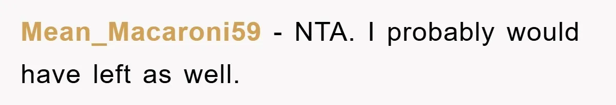Mean_Macaroni59 − NTA. I probably would have left as well.