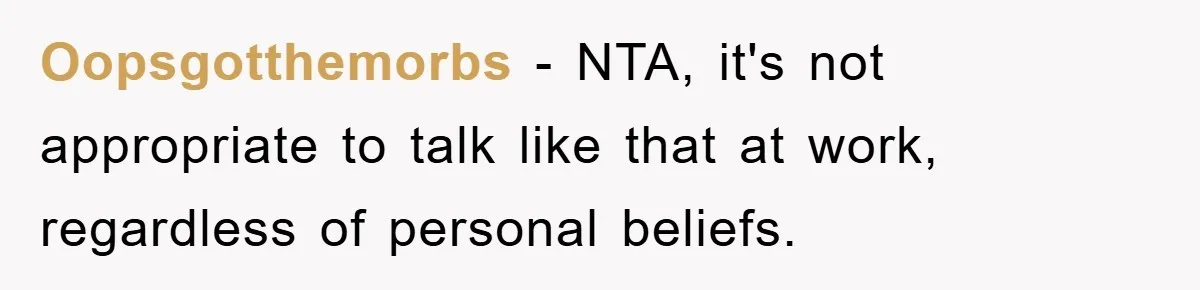 Oopsgotthemorbs − NTA, it's not appropriate to talk like that at work, regardless of personal beliefs.
