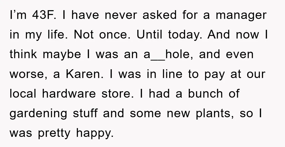 I’m 43F. I have never asked for a manager in my life. Not once. Until today. And now I think maybe I was an a__hole, and even worse, a Karen....