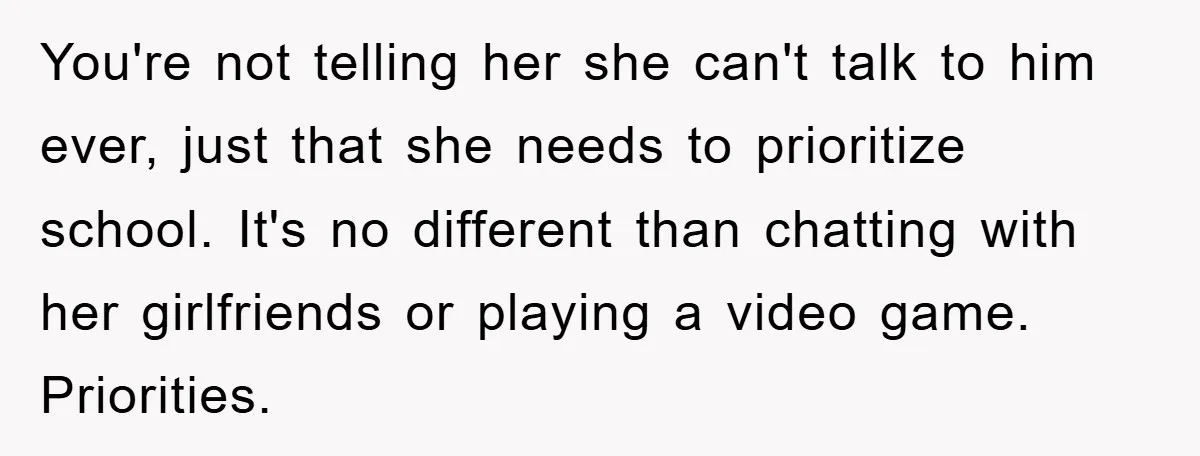 You're not telling her she can't talk to him ever, just that she needs to prioritize school. It's no different than chatting with her girlfriends or playing a video game....