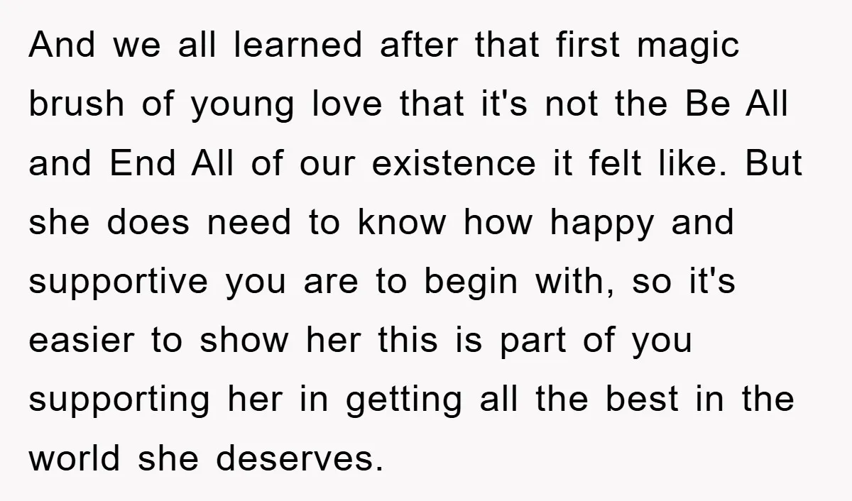 And we all learned after that first magic brush of young love that it's not the Be All and End All of our existence it felt like. But she does...
