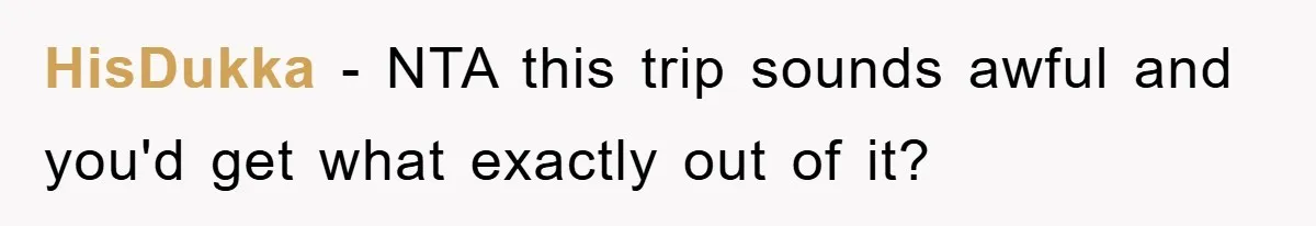 HisDukka − NTA this trip sounds awful and you'd get what exactly out of it?