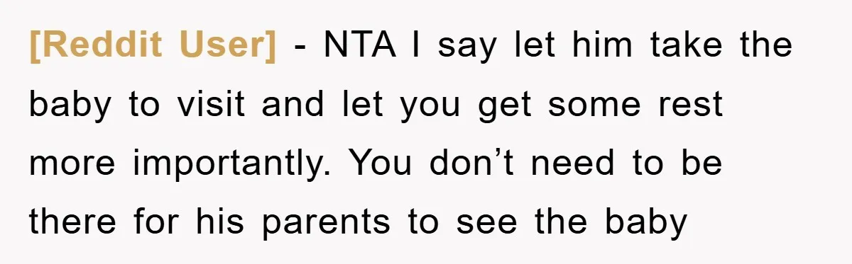 [Reddit User] − NTA I say let him take the baby to visit and let you get some rest more importantly. You don’t need to be there for his parents...