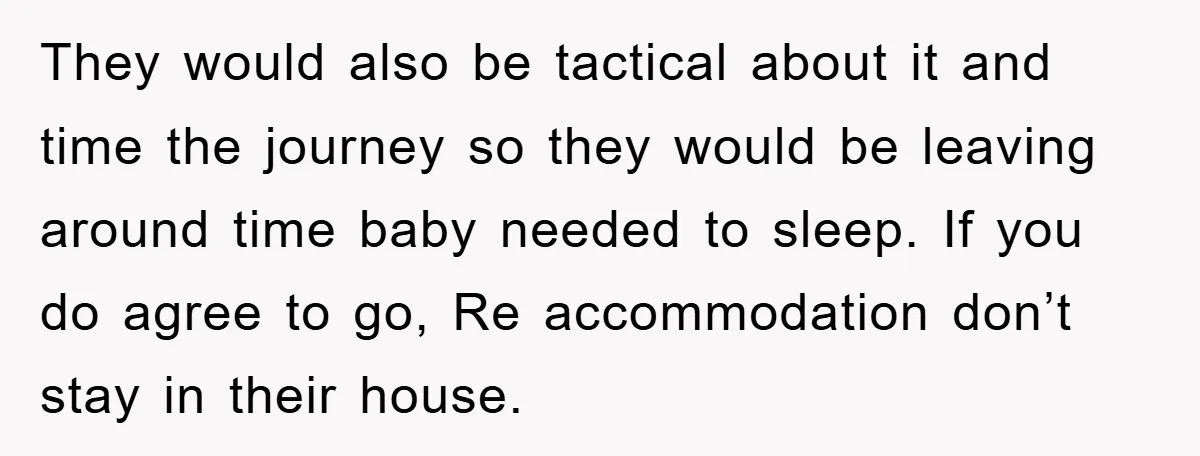 They would also be tactical about it and time the journey so they would be leaving around time baby needed to sleep. If you do agree to go, Re accommodation...
