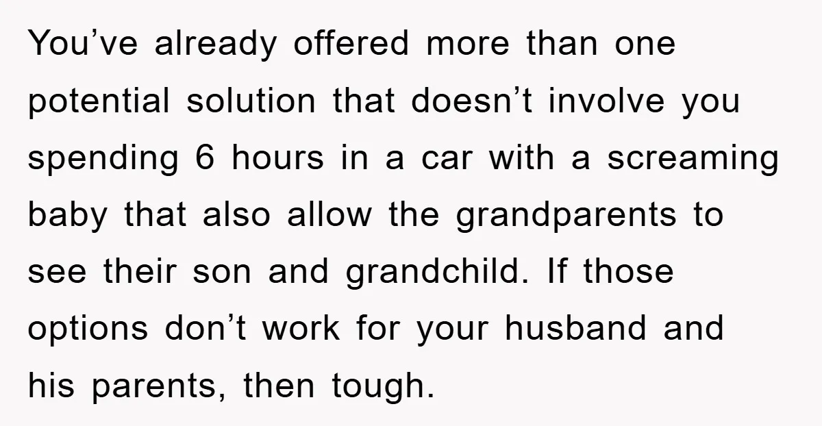You’ve already offered more than one potential solution that doesn’t involve you spending 6 hours in a car with a screaming baby that also allow the grandparents to see their...