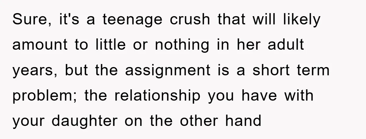 Sure, it's a teenage crush that will likely amount to little or nothing in her adult years, but the assignment is a short term problem; the relationship you have with...