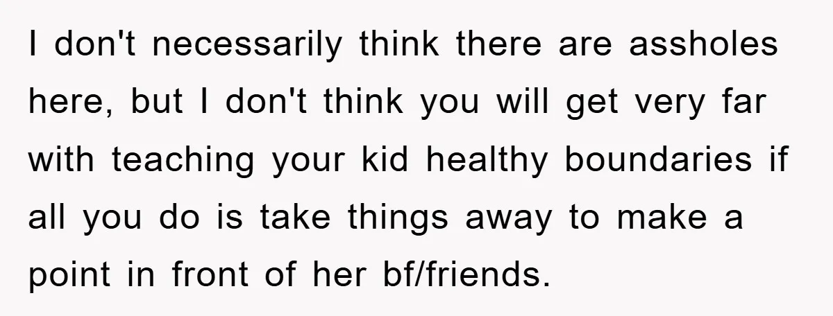 I don't necessarily think there are assholes here, but I don't think you will get very far with teaching your kid healthy boundaries if all you do is take things...