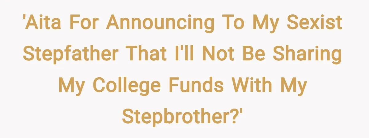 'AITA for announcing to my sexist stepfather that I'll not be sharing my college funds with my stepbrother?'