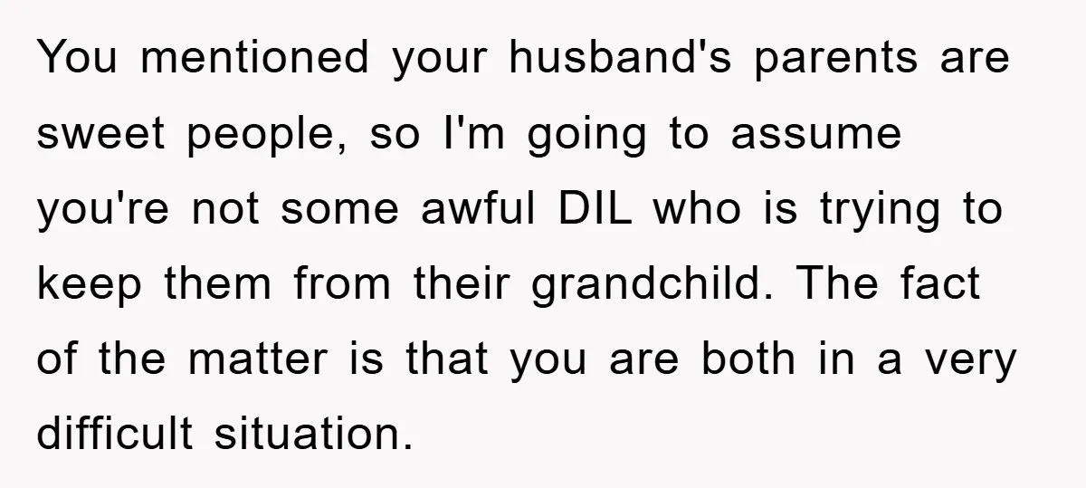 You mentioned your husband's parents are sweet people, so I'm going to assume you're not some awful DIL who is trying to keep them from their grandchild. The fact of...