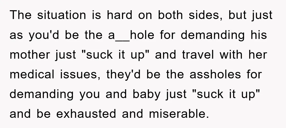 The situation is hard on both sides, but just as you'd be the a__hole for demanding his mother just "suck it up" and travel with her medical issues, they'd be...